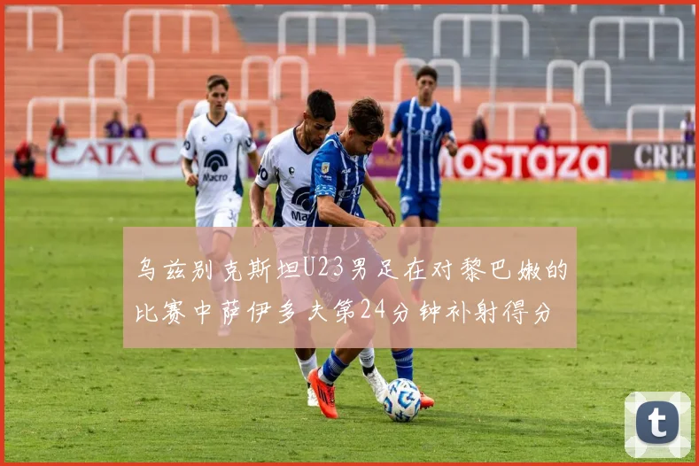 乌兹别克斯坦U23男足在对黎巴嫩的比赛中萨伊多夫第24分钟补射得分领先1-0