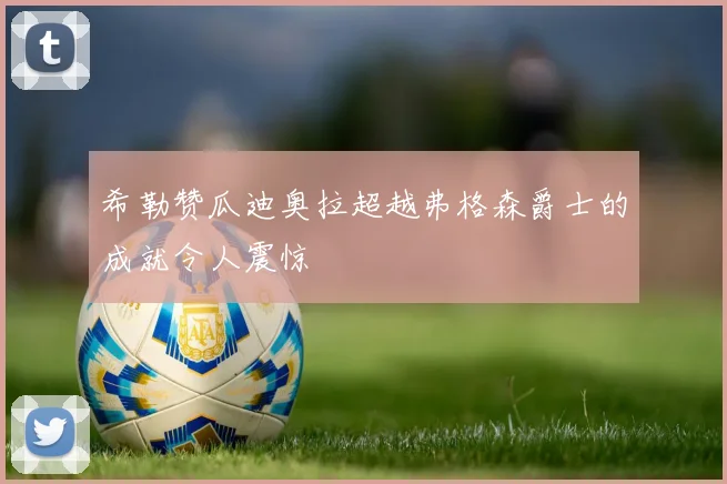 希勒赞瓜迪奥拉超越弗格森爵士的成就令人震惊
