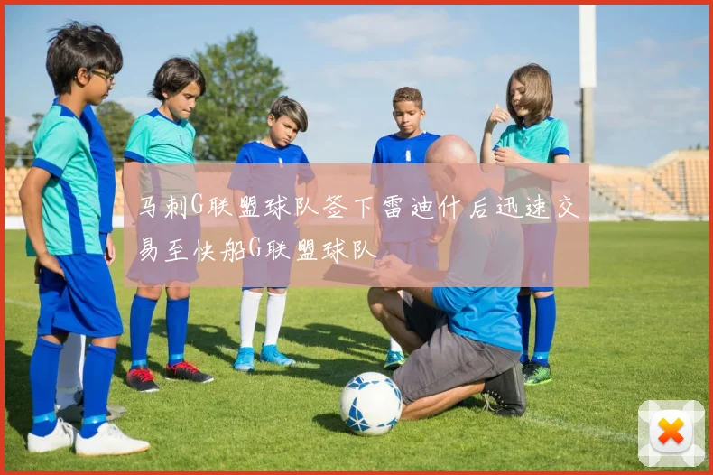 马刺G联盟球队签下雷迪什后迅速交易至快船G联盟球队