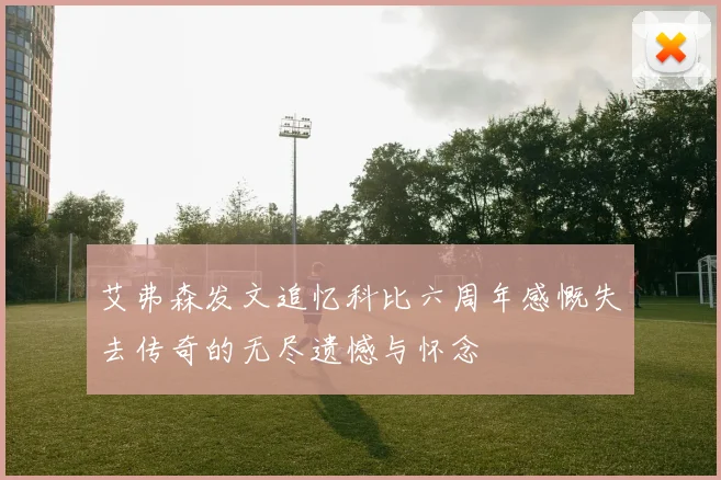 艾弗森发文追忆科比六周年感慨失去传奇的无尽遗憾与怀念