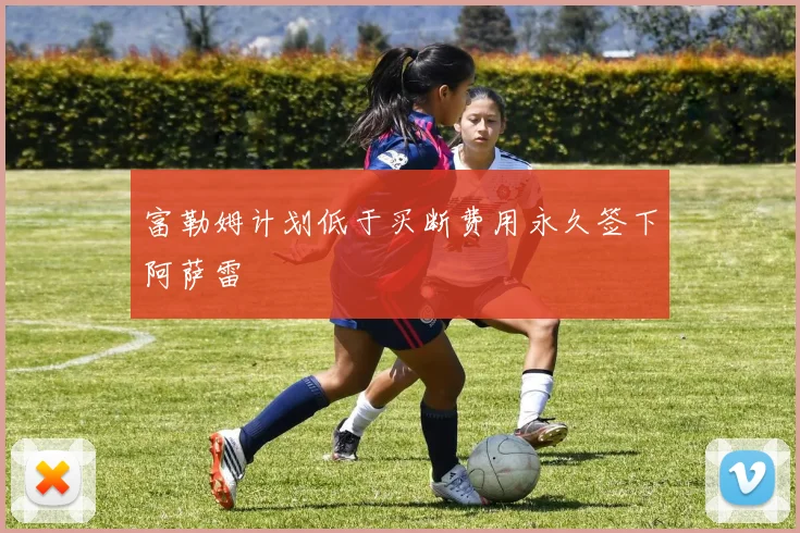 富勒姆计划低于买断费用永久签下阿萨雷