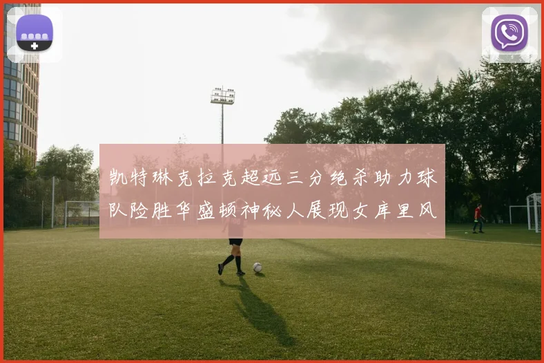 凯特琳克拉克超远三分绝杀助力球队险胜华盛顿神秘人展现女库里风采