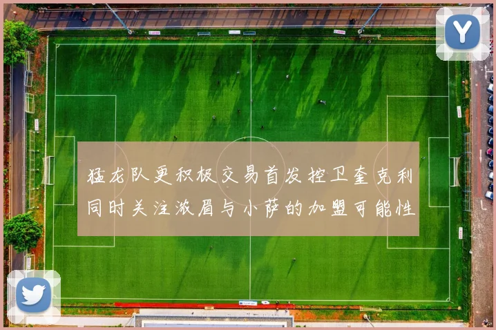 猛龙队更积极交易首发控卫奎克利同时关注浓眉与小萨的加盟可能性