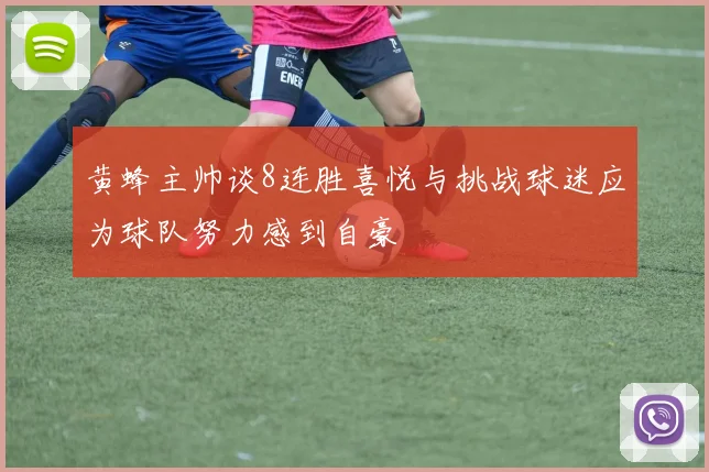 黄蜂主帅谈8连胜喜悦与挑战球迷应为球队努力感到自豪