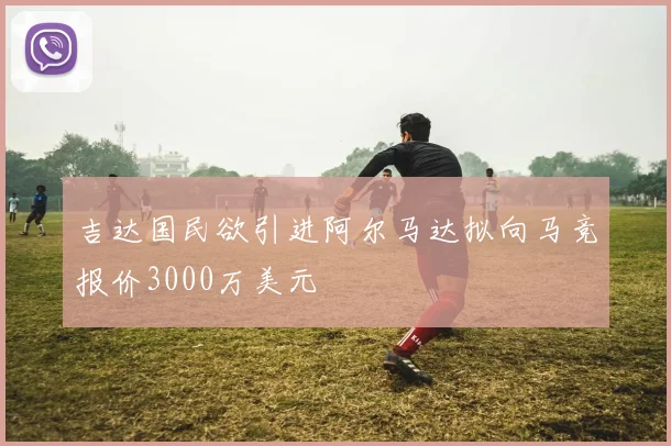 吉达国民欲引进阿尔马达拟向马竞报价3000万美元