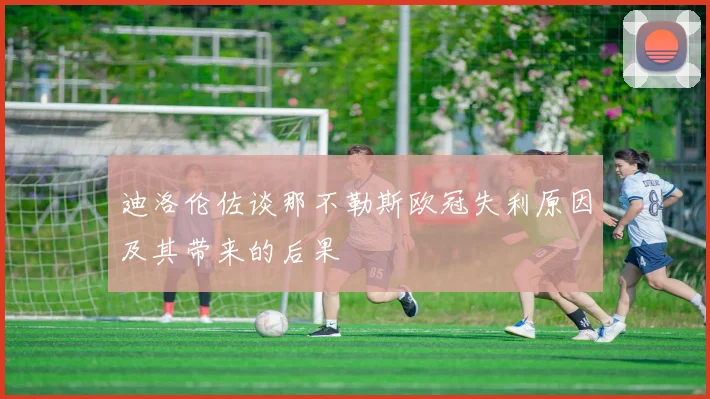 迪洛伦佐谈那不勒斯欧冠失利原因及其带来的后果