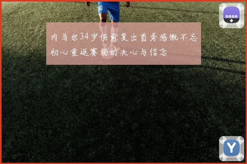 内马尔34岁伤愈复出首秀感慨不忘初心重返赛场的决心与信念
