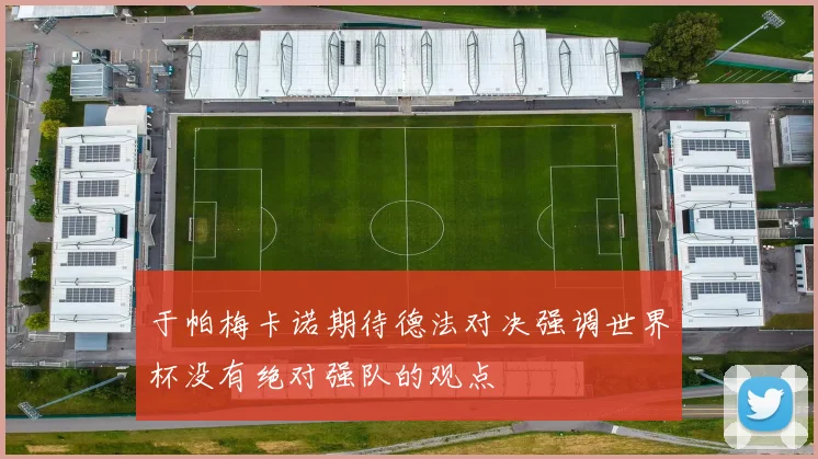 于帕梅卡诺期待德法对决强调世界杯没有绝对强队的观点