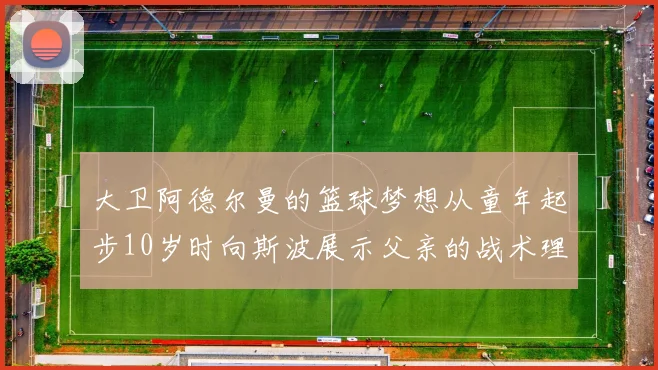 大卫阿德尔曼的篮球梦想从童年起步10岁时向斯波展示父亲的战术理念