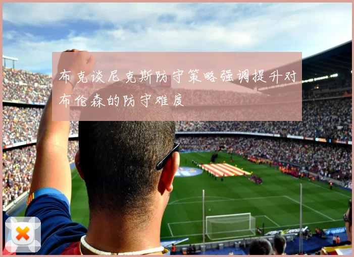 布克谈尼克斯防守策略强调提升对布伦森的防守难度