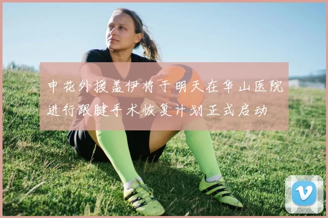 申花外援盖伊将于明天在华山医院进行跟腱手术恢复计划正式启动