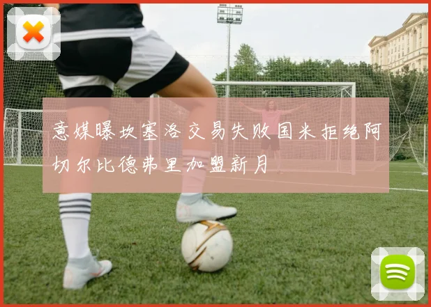 意媒曝坎塞洛交易失败国米拒绝阿切尔比德弗里加盟新月