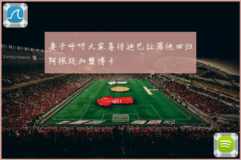 妻子呼吁大家善待迪巴拉若他回归阿根廷加盟博卡